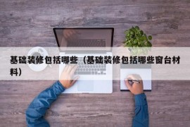 基础装修包括哪些（基础装修包括哪些窗台材料）