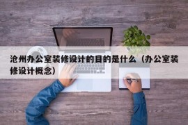 沧州办公室装修设计的目的是什么（办公室装修设计概念）