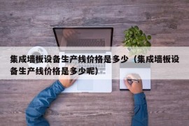 集成墙板设备生产线价格是多少（集成墙板设备生产线价格是多少呢）