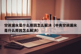 空调漏水是什么原因怎么解决（中央空调漏水是什么原因怎么解决）