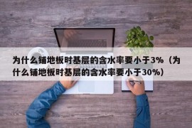 为什么铺地板时基层的含水率要小于3%（为什么铺地板时基层的含水率要小于30%）