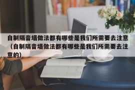 自制隔音墙做法都有哪些是我们所需要去注意（自制隔音墙做法都有哪些是我们所需要去注意的）