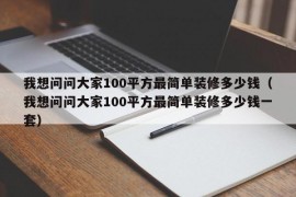 我想问问大家100平方最简单装修多少钱（我想问问大家100平方最简单装修多少钱一套）