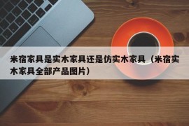 米宿家具是实木家具还是仿实木家具（米宿实木家具全部产品图片）