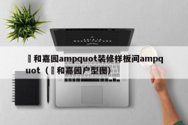 璟和嘉园ampquot装修样板间ampquot（璟和嘉园户型图）