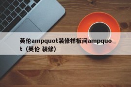 英伦ampquot装修样板间ampquot（英伦 装修）