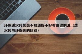 环保透水砖总装不知道好不好有用过的没（透水砖与环保砖的区别）