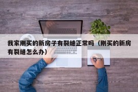 我家刚买的新房子有裂缝正常吗（刚买的新房有裂缝怎么办）