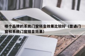 哪个品牌的系统门窗隔音效果比较好（普通门窗和系统门窗隔音效果）