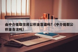 由中介提取住房公积金靠谱吗?（中介提取公积金合法吗）