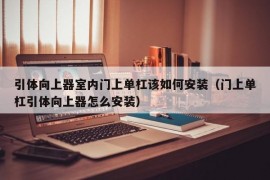 引体向上器室内门上单杠该如何安装（门上单杠引体向上器怎么安装）