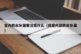 室内防水补漏要注意什么（房屋内部防水补漏）