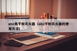 abc类干粉灭火器（abc干粉灭火器的使用方法）