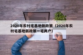 2020年农村宅基地新政策（2020年农村宅基地新政策一宅两户）