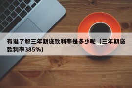 有谁了解三年期贷款利率是多少呢（三年期贷款利率385%）