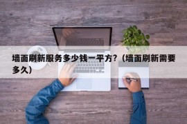 墙面刷新服务多少钱一平方?（墙面刷新需要多久）