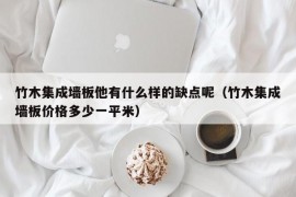 竹木集成墙板他有什么样的缺点呢（竹木集成墙板价格多少一平米）