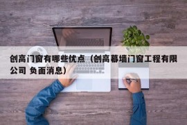 创高门窗有哪些优点（创高幕墙门窗工程有限公司 负面消息）