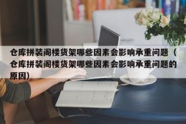 仓库拼装阁楼货架哪些因素会影响承重问题（仓库拼装阁楼货架哪些因素会影响承重问题的原因）