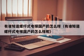 有谁知道螺杆式电梯国产的怎么样（有谁知道螺杆式电梯国产的怎么样呢）