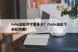 toto浴缸尺寸是多少?（toto浴缸下水配件图）