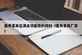 医养家具在满足功能性的同时（医养家具厂家）