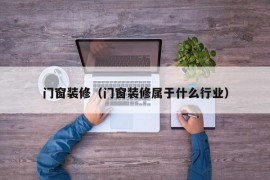 门窗装修（门窗装修属于什么行业）