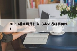 OLED透明屏是什么（oled透明屏价格）