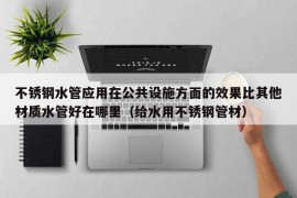 不锈钢水管应用在公共设施方面的效果比其他材质水管好在哪里（给水用不锈钢管材）