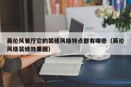 英伦风餐厅它的装修风格特点都有哪些（英伦风格装修效果图）