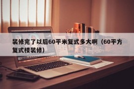 装修完了以后60平米复式多大啊（60平方复式楼装修）