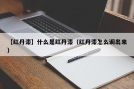 【红丹漆】什么是红丹漆（红丹漆怎么调出来）