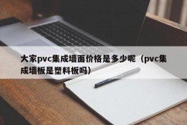 大家pvc集成墙面价格是多少呢（pvc集成墙板是塑料板吗）