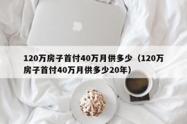 120万房子首付40万月供多少（120万房子首付40万月供多少20年）