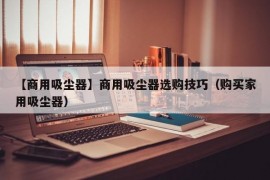 【商用吸尘器】商用吸尘器选购技巧（购买家用吸尘器）