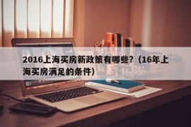 2016上海买房新政策有哪些?（16年上海买房满足的条件）