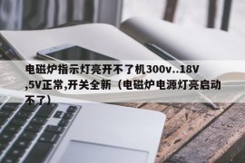 电磁炉指示灯亮开不了机300v..18V,5V正常,开关全新（电磁炉电源灯亮启动不了）