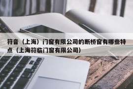 符音（上海）门窗有限公司的断桥窗有哪些特点（上海符临门窗有限公司）