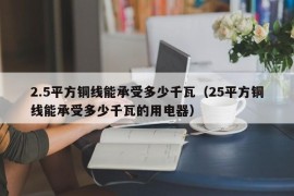 2.5平方铜线能承受多少千瓦（25平方铜线能承受多少千瓦的用电器）