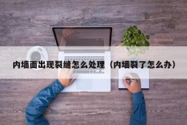 内墙面出现裂缝怎么处理（内墙裂了怎么办）