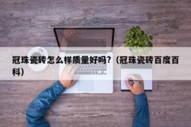 冠珠瓷砖怎么样质量好吗?（冠珠瓷砖百度百科）