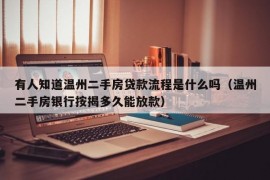 有人知道温州二手房贷款流程是什么吗（温州二手房银行按揭多久能放款）