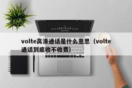 volte高清通话是什么意思（volte通话到底收不收费）