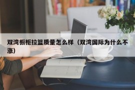 双湾橱柜拉篮质量怎么样（双湾国际为什么不涨）