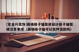 [家业兴装饰]商场格子铺装修设计格子铺装修注意事项（商场格子铺可以抵押贷款吗）