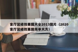 客厅装修效果图大全2013图片（2020客厅装修效果图简单大方）