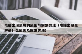 电脑出现黑屏的原因与解决方法（电脑出现黑屏是什么原因及解决方法）