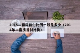 2015二套房首付比例一般是多少（2014年二套房首付比例）