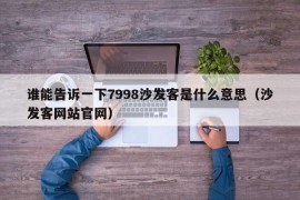 谁能告诉一下7998沙发客是什么意思（沙发客网站官网）