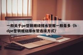 一般关于pe塑钢缠绕排水管那一般是多（hdpe塑钢缠绕排水管连接方式）